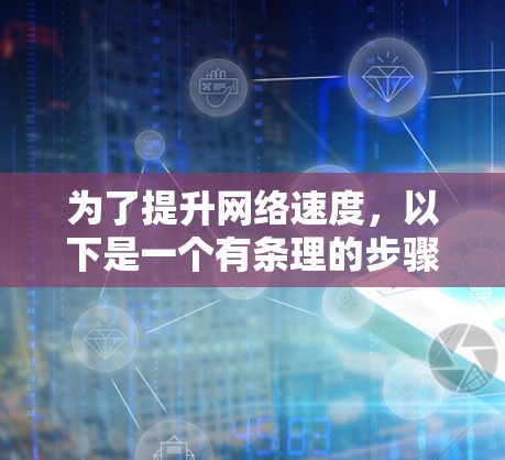 为了提升网络速度,以下是一个有条理的步骤指南,帮助你找到一个合适的免费网络加速器 为了提升网络速度,以下是一个有条理的步骤指南,帮助你找到一个合适的免费网络加速器