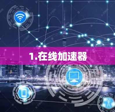 1.在线加速器 1.在线加速器