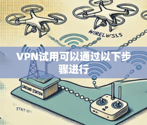 VPN试用可以通过以下步骤进行 VPN试用可以通过以下步骤进行