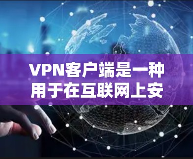 VPN客户端是一种用于在互联网上安全访问网站或应用的软件,它通过加密技术将数据传输,确保用户在访问时不会被攻击或干扰。以下是关于VPN客户端的详细介绍 VPN客户端是一种用于在互联网上安全访问网站或应用的软件,它通过加密技术将数据传输,确保用户在访问时不会被攻击或干扰。以下是关于VPN客户端的详细介绍