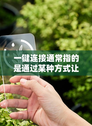 一键连接通常指的是通过某种方式让计算机或设备自动连接到外部的网络,例如局域网或互联网。以下是一些常见的一键连接方法 一键连接通常指的是通过某种方式让计算机或设备自动连接到外部的网络,例如局域网或互联网。以下是一些常见的一键连接方法