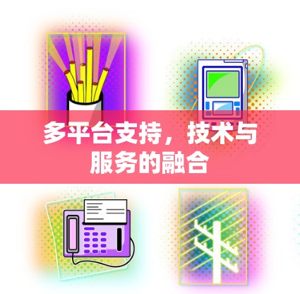 多平台支持,技术与服务的融合 多平台支持,技术与服务的融合