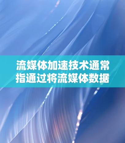 流媒体加速技术通常指通过将流媒体数据上传到服务器后,由服务器进行处理和编码,再输出给用户观看的操作。以下是关于流媒体加速的一些关键点和建议 流媒体加速技术通常指通过将流媒体数据上传到服务器后,由服务器进行处理和编码,再输出给用户观看的操作。以下是关于流媒体加速的一些关键点和建议