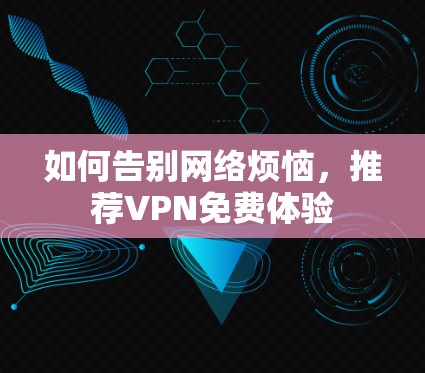 如何告别网络烦恼,推荐VPN免费体验 如何告别网络烦恼,推荐VPN免费体验