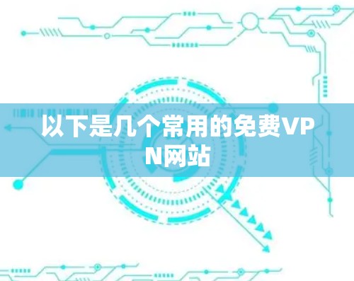 以下是几个常用的免费VPN网站 以下是几个常用的免费VPN网站