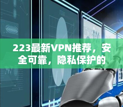 223最新VPN推荐，安全可靠，隐私保护的未来