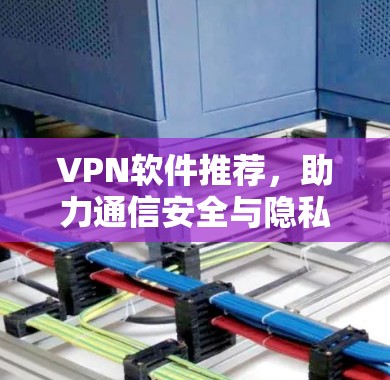 VPN软件推荐,助力通信安全与隐私保护 VPN软件推荐,助力通信安全与隐私保护