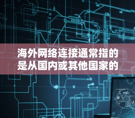 海外网络连接通常指的是从国内或其他国家的网络设备连接到海外网络设备或服务。以下是一些常见的海外网络连接方式及其特点 海外网络连接通常指的是从国内或其他国家的网络设备连接到海外网络设备或服务。以下是一些常见的海外网络连接方式及其特点