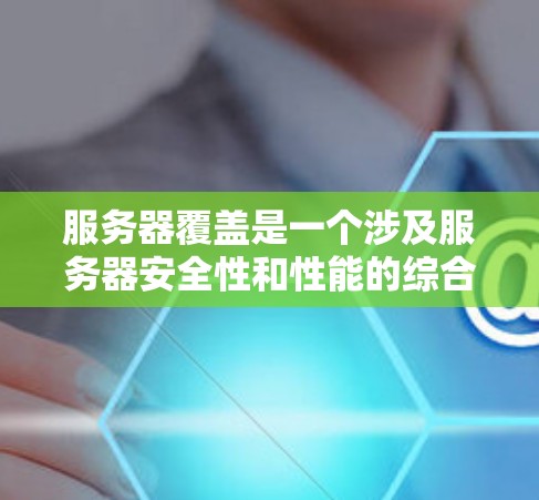 服务器覆盖是一个涉及服务器安全性和性能的综合概念,涵盖了硬件、软件、网络、云环境、安全和测试多个方面。以下是详细的概念 服务器覆盖是一个涉及服务器安全性和性能的综合概念,涵盖了硬件、软件、网络、云环境、安全和测试多个方面。以下是详细的概念