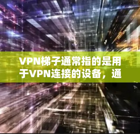 VPN梯子通常指的是用于VPN连接的设备,通常由梯子形的框架和一些连接器组成,用来连接到VPN服务器或服务中。以下是关于VPN梯子的一些关键信息 VPN梯子通常指的是用于VPN连接的设备,通常由梯子形的框架和一些连接器组成,用来连接到VPN服务器或服务中。以下是关于VPN梯子的一些关键信息