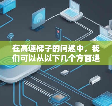 在高速梯子的问题中,我们可以从以下几个方面进行分析和解答 在高速梯子的问题中,我们可以从以下几个方面进行分析和解答