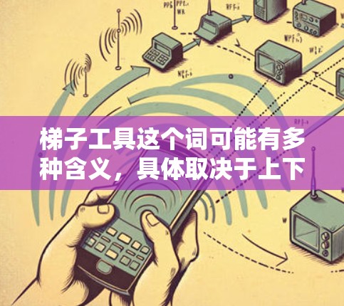 梯子工具这个词可能有多种含义,具体取决于上下文。以下是一些可能的解释 梯子工具这个词可能有多种含义,具体取决于上下文。以下是一些可能的解释