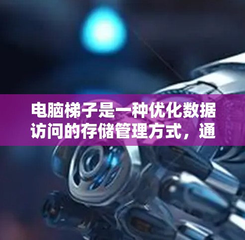 电脑梯子是一种优化数据访问的存储管理方式,通过将多个存储区连接起来,形成一个类似梯子的结构,从而减少数据的移动次数和访问次数,提高电脑的性能和效率。以下是关于梯子结构的详细解释 电脑梯子是一种优化数据访问的存储管理方式,通过将多个存储区连接起来,形成一个类似梯子的结构,从而减少数据的移动次数和访问次数,提高电脑的性能和效率。以下是关于梯子结构的详细解释