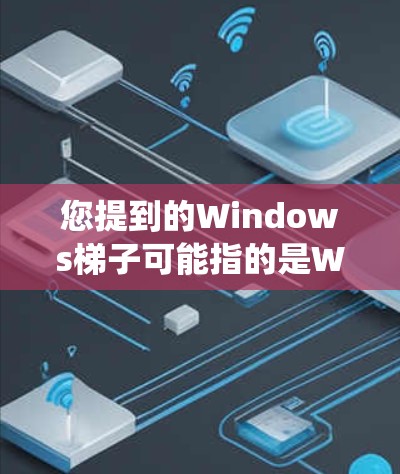 您提到的Windows梯子可能指的是Windows梯子式功能,这通常指的是在Windows系统中创建和管理系统偏好文件的一种方式。以下是关于如何使用Windows梯子式功能的步骤 您提到的Windows梯子可能指的是Windows梯子式功能,这通常指的是在Windows系统中创建和管理系统偏好文件的一种方式。以下是关于如何使用Windows梯子式功能的步骤