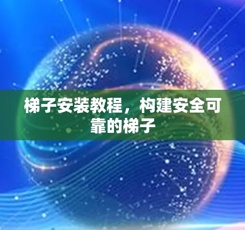 梯子安装教程,构建安全可靠的梯子 梯子安装教程,构建安全可靠的梯子