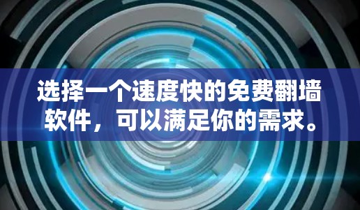 选择一个速度快的免费翻墙软件,可以满足你的需求。以下是一些推荐的免费翻墙软件,它们在速度和功能上有不同的特点 选择一个速度快的免费翻墙软件,可以满足你的需求。以下是一些推荐的免费翻墙软件,它们在速度和功能上有不同的特点