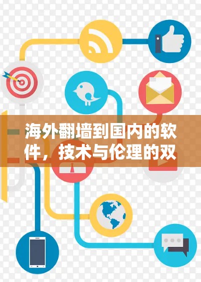 海外翻墙到国内的软件,技术与伦理的双刃剑 海外翻墙到国内的软件,技术与伦理的双刃剑