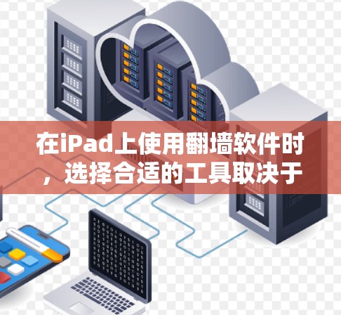 在iPad上使用翻墙软件时,选择合适的工具取决于用户的具体需求和预算。以下是一个结构化的推荐 在iPad上使用翻墙软件时,选择合适的工具取决于用户的具体需求和预算。以下是一个结构化的推荐