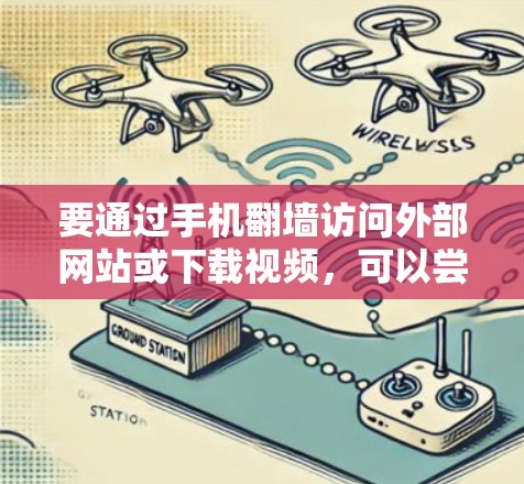 要通过手机翻墙访问外部网站或下载视频,可以尝试以下方法 要通过手机翻墙访问外部网站或下载视频,可以尝试以下方法