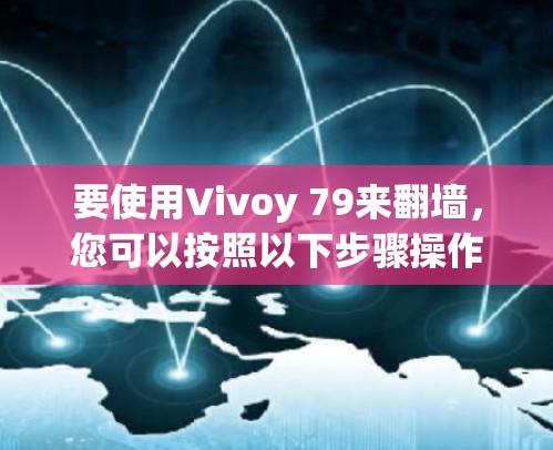 要使用Vivoy 79来翻墙，您可以按照以下步骤操作