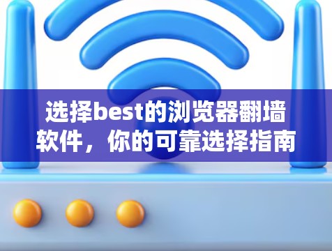 选择best的浏览器翻墙软件,你的可靠选择指南 选择best的浏览器翻墙软件,你的可靠选择指南