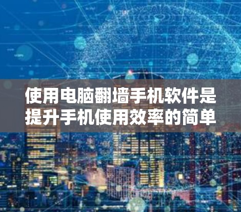 使用电脑翻墙手机软件是提升手机使用效率的简单方法,但需要仔细操作以确保安全和正确。以下是详细的步骤指南 使用电脑翻墙手机软件是提升手机使用效率的简单方法,但需要仔细操作以确保安全和正确。以下是详细的步骤指南
