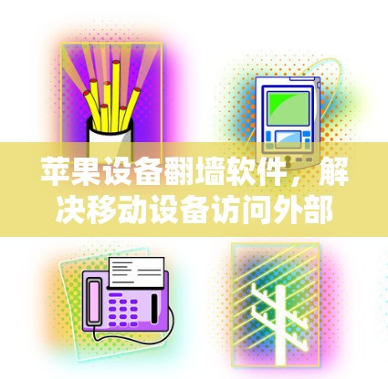 苹果设备翻墙软件,解决移动设备访问外部网络的实用指南 苹果设备翻墙软件,解决移动设备访问外部网络的实用指南