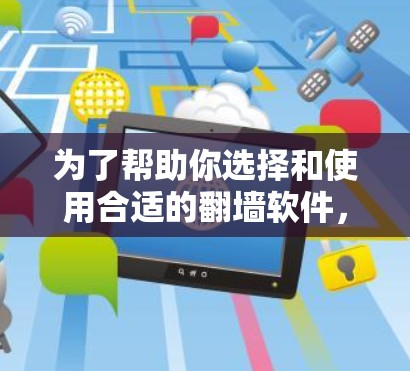 为了帮助你选择和使用合适的翻墙软件，以下是一步步的指南