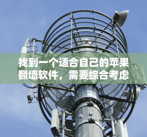找到一个适合自己的苹果翻墙软件,需要综合考虑功能、安全性和成本等多方面因素。以下是详细的步骤指导 找到一个适合自己的苹果翻墙软件,需要综合考虑功能、安全性和成本等多方面因素。以下是详细的步骤指导