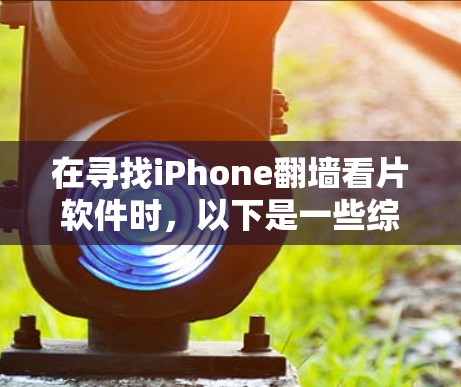 在寻找iPhone翻墙看片软件时，以下是一些综合考虑的因素和推荐选项