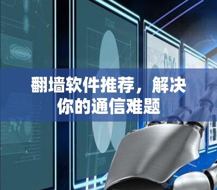 翻墙软件推荐,解决你的通信难题 翻墙软件推荐,解决你的通信难题