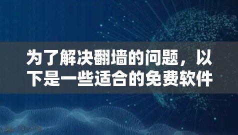 为了解决翻墙的问题,以下是一些适合的免费软件推荐,根据你的使用习惯和需求选择 为了解决翻墙的问题,以下是一些适合的免费软件推荐,根据你的使用习惯和需求选择