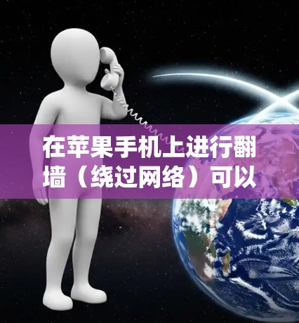 在苹果手机上进行翻墙(绕过网络)可以用多种方法,以下是几种常见的选项 在苹果手机上进行翻墙(绕过网络)可以用多种方法,以下是几种常见的选项