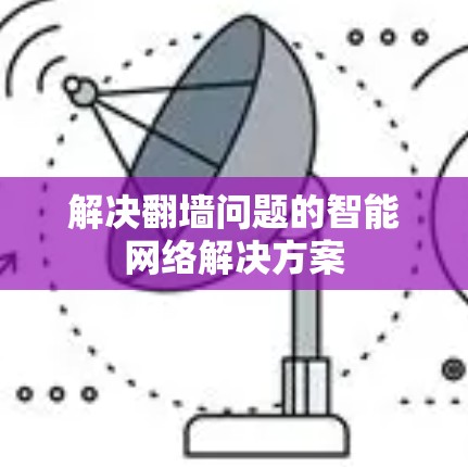 解决翻墙问题的智能网络解决方案 解决翻墙问题的智能网络解决方案