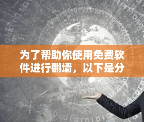 为了帮助你使用免费软件进行翻墙,以下是分步骤的指南 为了帮助你使用免费软件进行翻墙,以下是分步骤的指南