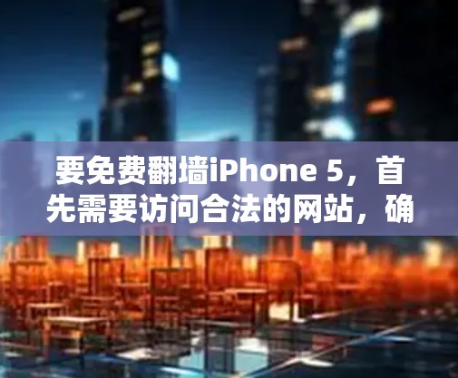 要免费翻墙iPhone 5,首先需要访问合法的网站,确保安全性和稳定性。以下是几种推荐的翻墙软件,包括免费和付费的选项 要免费翻墙iPhone 5,首先需要访问合法的网站,确保安全性和稳定性。以下是几种推荐的翻墙软件,包括免费和付费的选项