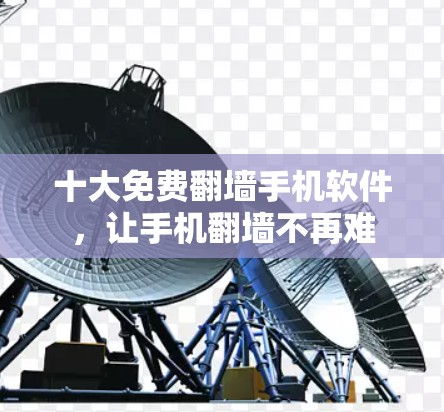 十大免费翻墙手机软件,让手机翻墙不再难 十大免费翻墙手机软件,让手机翻墙不再难