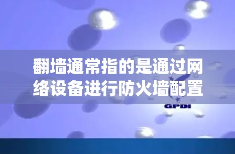 翻墙通常指的是通过网络设备进行防火墙配置,以管理网络流量、防止未经授权的访问等。以下是一些 commonly used software for managing firewalls: 翻墙通常指的是通过网络设备进行防火墙配置,以管理网络流量、防止未经授权的访问等。以下是一些 commonly used software for managing firewalls: