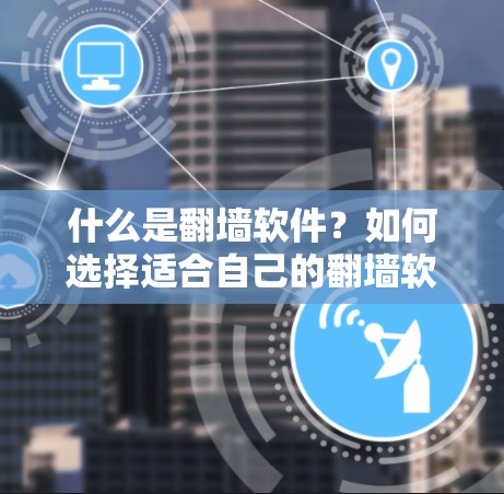 什么是翻墙软件?如何选择适合自己的翻墙软件 什么是翻墙软件?如何选择适合自己的翻墙软件