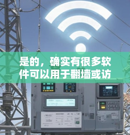 是的,确实有很多软件可以用于翻墙或访问网络资源。以下是一些常见的翻墙软件及其特点 是的,确实有很多软件可以用于翻墙或访问网络资源。以下是一些常见的翻墙软件及其特点