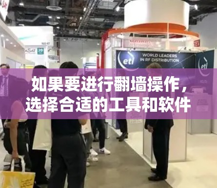 如果要进行翻墙操作，选择合适的工具和软件取决于你的目标、用户群体以及具体需求。以下是一些通用的翻墙工具和软件推荐