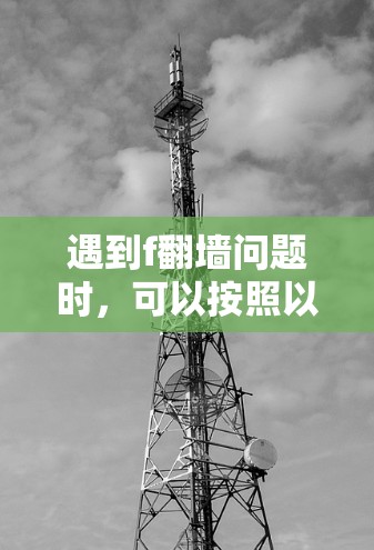 遇到f翻墙问题时，可以按照以下步骤进行解决