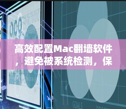 高效配置Mac翻墙软件,避免被系统检测,保护数据安全 高效配置Mac翻墙软件,避免被系统检测,保护数据安全