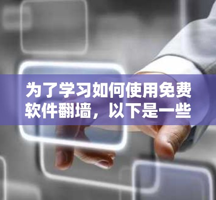 为了学习如何使用免费软件翻墙,以下是一些详细的步骤和建议 为了学习如何使用免费软件翻墙,以下是一些详细的步骤和建议