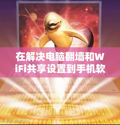 在解决电脑翻墙和WiFi共享设置到手机软件的问题时,可以按照以下步骤进行操作 在解决电脑翻墙和WiFi共享设置到手机软件的问题时,可以按照以下步骤进行操作