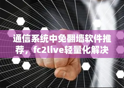 通信系统中免翻墙软件推荐，fc2live轻量化解决方案