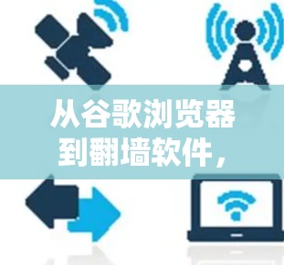 从谷歌浏览器到翻墙软件,如何在Mac设备上安全访问互联网 从谷歌浏览器到翻墙软件,如何在Mac设备上安全访问互联网