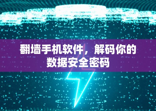 翻墙手机软件,解码你的数据安全密码 翻墙手机软件,解码你的数据安全密码