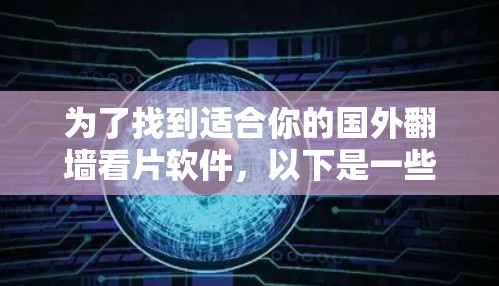 为了找到适合你的国外翻墙看片软件,以下是一些综合考虑的因素和推荐,帮助你选择合适的解决方案 为了找到适合你的国外翻墙看片软件,以下是一些综合考虑的因素和推荐,帮助你选择合适的解决方案