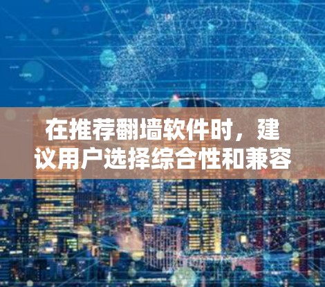 在推荐翻墙软件时,建议用户选择综合性和兼容性的软件以获得最佳体验。以下是一些推荐和评价 在推荐翻墙软件时,建议用户选择综合性和兼容性的软件以获得最佳体验。以下是一些推荐和评价